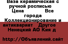 Ваза керамическая с ручной росписью  › Цена ­ 30 000 - Все города Коллекционирование и антиквариат » Другое   . Ненецкий АО,Кия д.